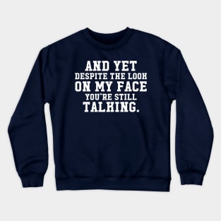 AND YET, DESPITE THE LOOK ON MY FACE, YOU'RE STILL TALKING Crewneck Sweatshirt